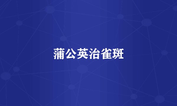 蒲公英治雀斑
