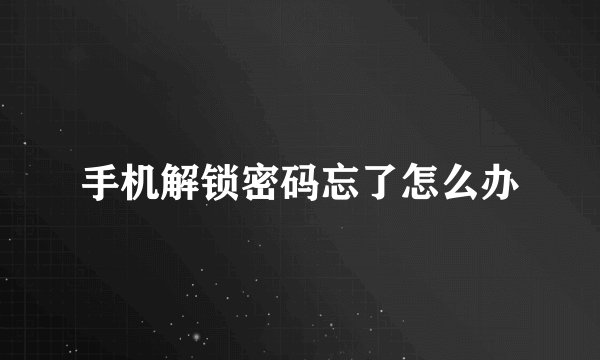 手机解锁密码忘了怎么办