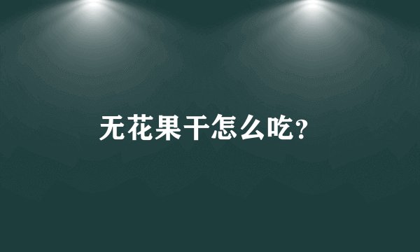无花果干怎么吃？