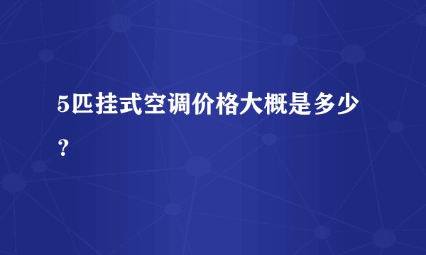 5匹挂式空调价格大概是多少？