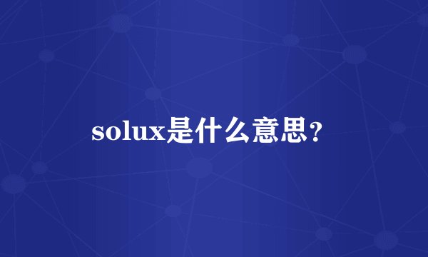solux是什么意思？