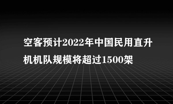 空客预计2022年中国民用直升机机队规模将超过1500架
