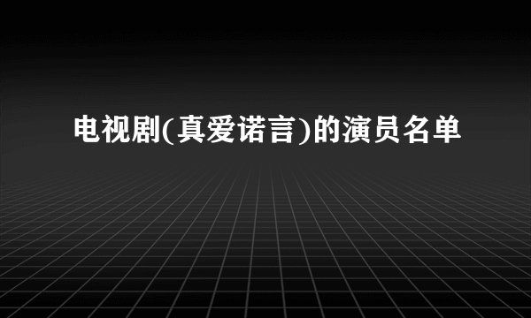 电视剧(真爱诺言)的演员名单