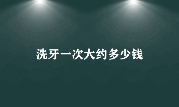 洗牙一次大约多少钱