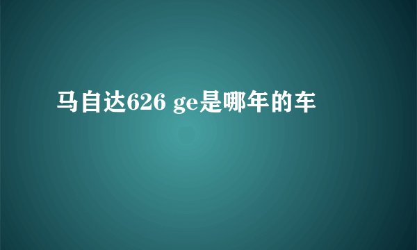 马自达626 ge是哪年的车