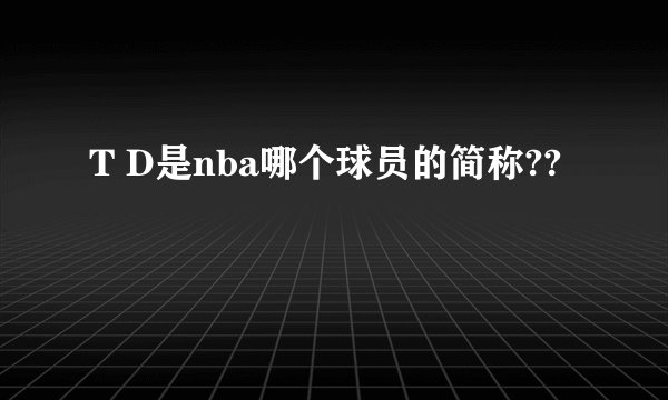 T D是nba哪个球员的简称??