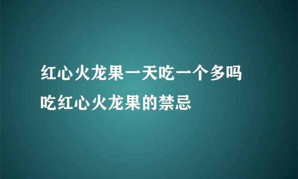 红心火龙果一天吃一个多吗 吃红心火龙果的禁忌