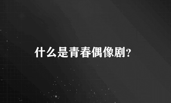 什么是青春偶像剧？