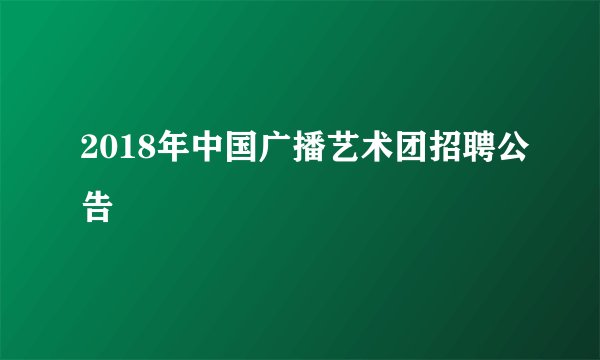 2018年中国广播艺术团招聘公告
