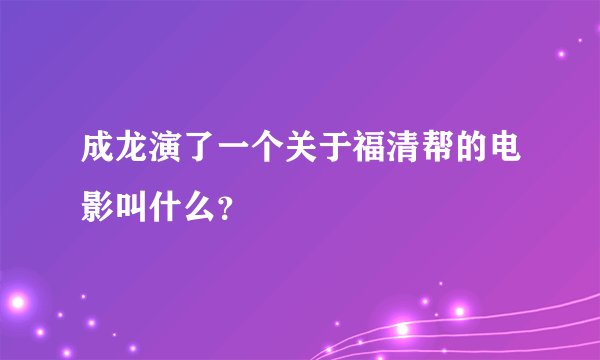 成龙演了一个关于福清帮的电影叫什么？