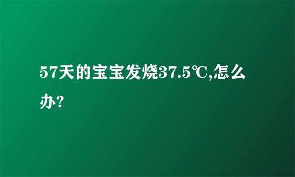 57天的宝宝发烧37.5℃,怎么办?