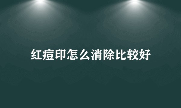 红痘印怎么消除比较好