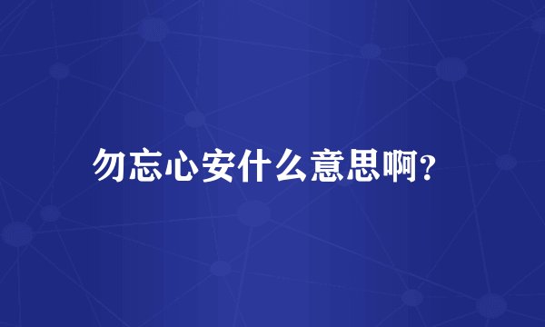 勿忘心安什么意思啊？
