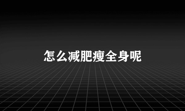 怎么减肥瘦全身呢