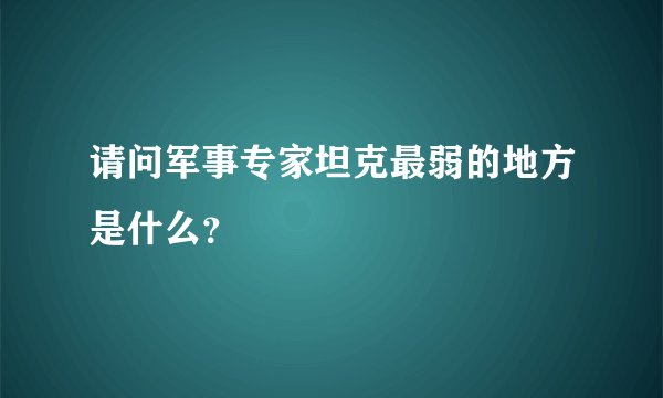 请问军事专家坦克最弱的地方是什么？