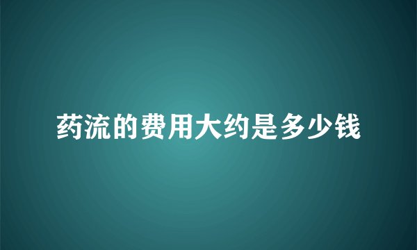 药流的费用大约是多少钱