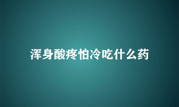 浑身酸疼怕冷吃什么药