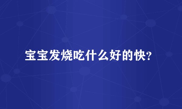 宝宝发烧吃什么好的快？