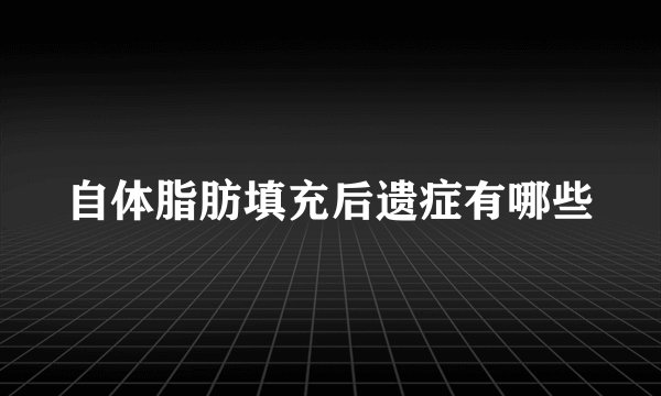 自体脂肪填充后遗症有哪些