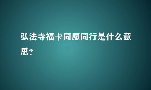 弘法寺福卡同愿同行是什么意思？