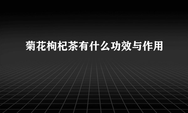 菊花枸杞茶有什么功效与作用