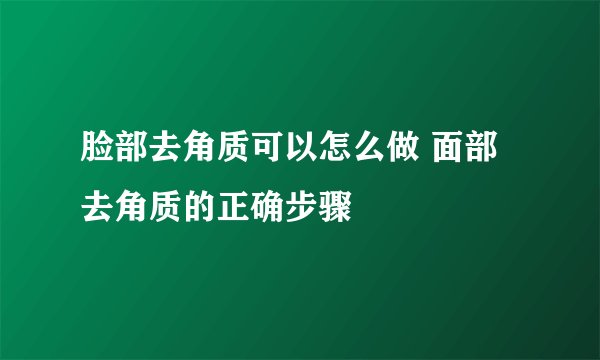 脸部去角质可以怎么做 面部去角质的正确步骤