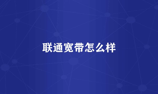 联通宽带怎么样