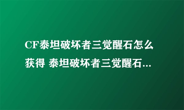 CF泰坦破坏者三觉醒石怎么获得 泰坦破坏者三觉醒石获取方法