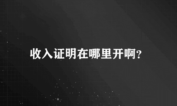 收入证明在哪里开啊？