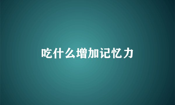 吃什么增加记忆力
