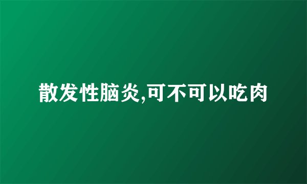散发性脑炎,可不可以吃肉