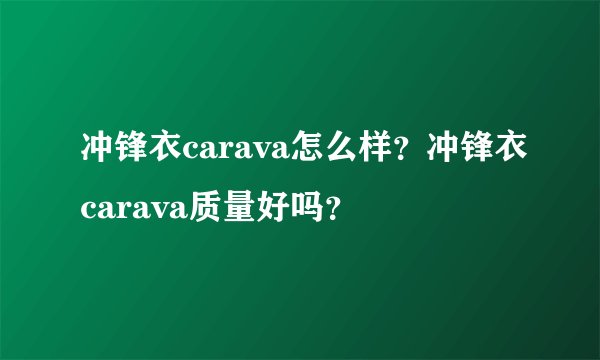 冲锋衣carava怎么样？冲锋衣carava质量好吗？