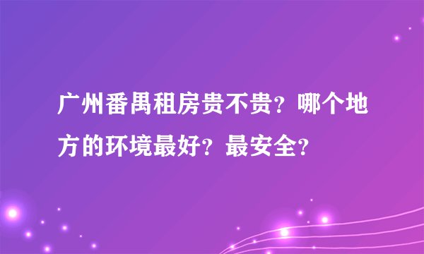 广州番禺租房贵不贵？哪个地方的环境最好？最安全？