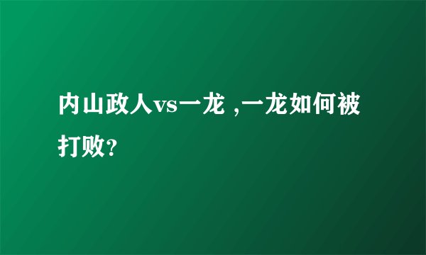 内山政人vs一龙 ,一龙如何被打败？