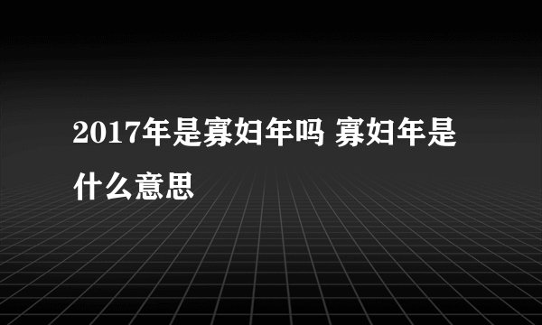2017年是寡妇年吗 寡妇年是什么意思