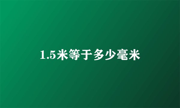 1.5米等于多少毫米