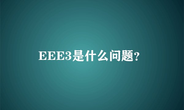 EEE3是什么问题？