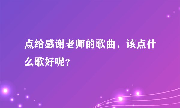 点给感谢老师的歌曲，该点什么歌好呢？