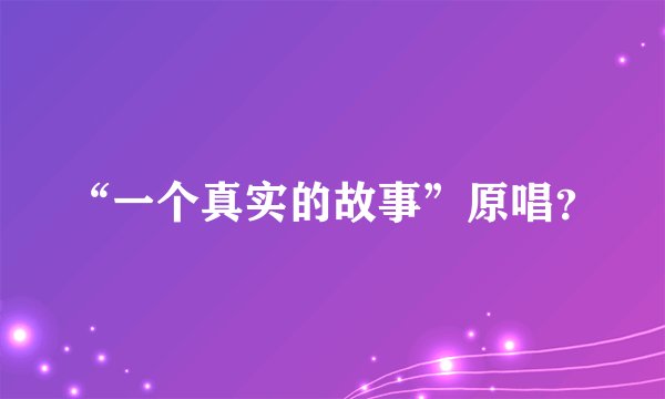“一个真实的故事”原唱？