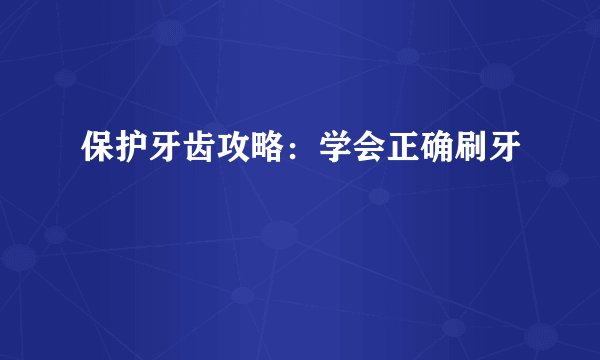 保护牙齿攻略：学会正确刷牙