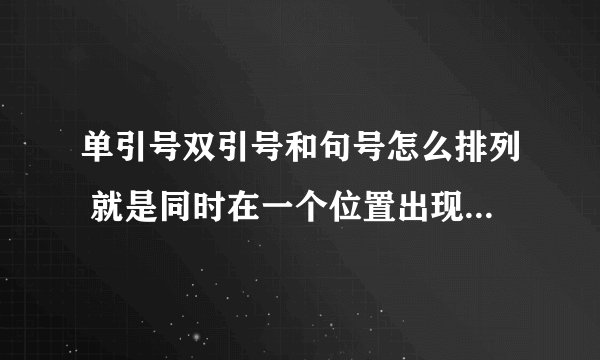 单引号双引号和句号怎么排列 就是同时在一个位置出现时 谁先谁后