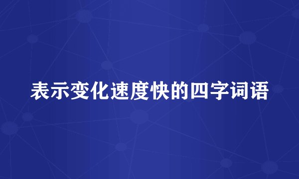 表示变化速度快的四字词语
