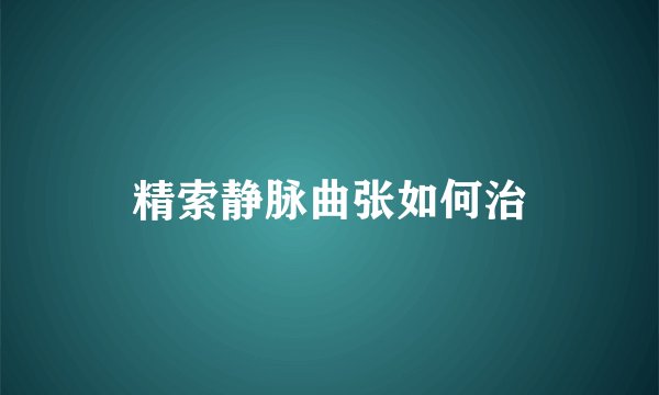 精索静脉曲张如何治