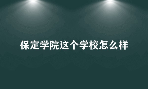 保定学院这个学校怎么样