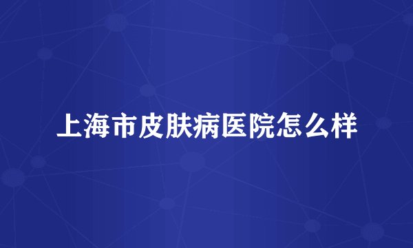上海市皮肤病医院怎么样