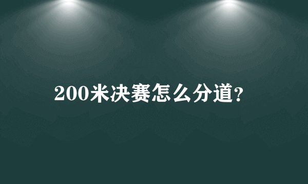 200米决赛怎么分道？