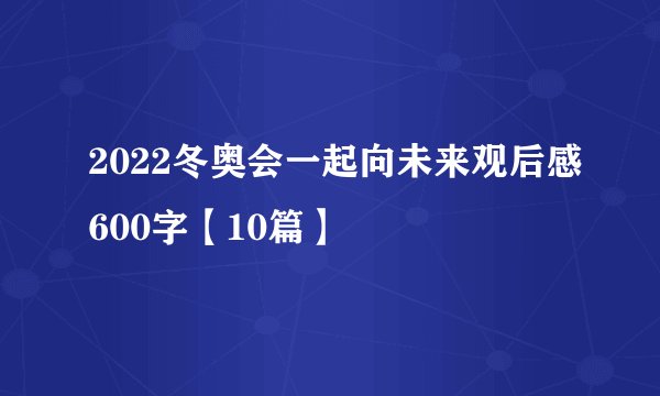2022冬奥会一起向未来观后感600字【10篇】