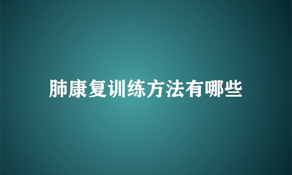肺康复训练方法有哪些