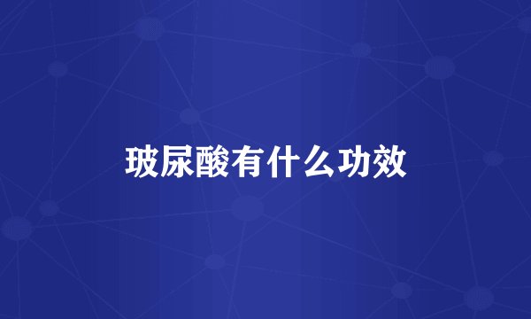 玻尿酸有什么功效
