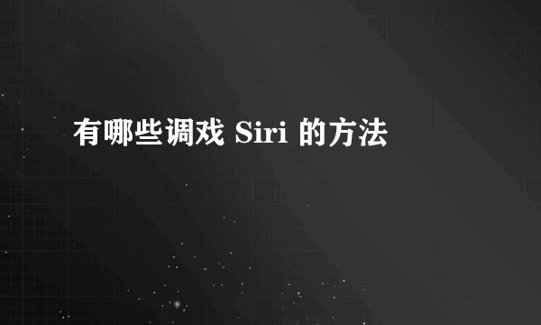 有哪些调戏 Siri 的方法